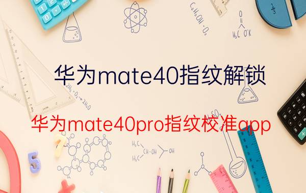 华为mate40指纹解锁 华为mate40pro指纹校准app？